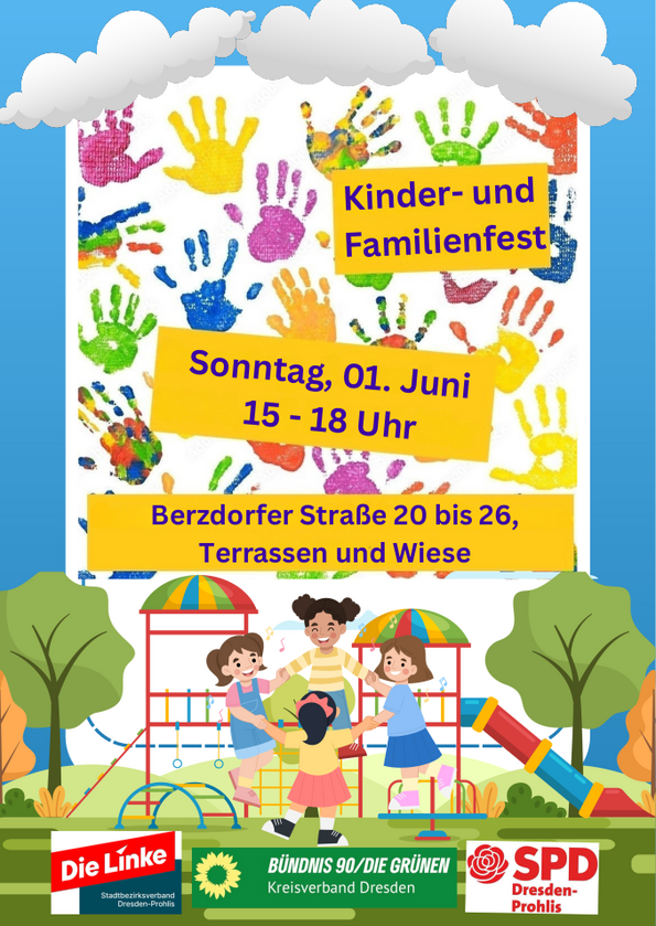 Kinder- und Familienfest in Prohlis  Wann: Sonntag, 1. Juni, von 15:00 bis 18:00 Uhr Wo: Berzdorfer Straße 20–26, auf den Terrassen und der Wiese  Herzliche Einladung zum bunten Kinder- und Familienfest in Prohlis! Auf der Wiese und den Terrassen an der Berzdorfer Straße erwartet euch ein fröhlicher Nachmittag mit Spiel, Spaß und guter Laune für die ganze Familie.  Ob Groß oder Klein – hier ist für alle etwas dabei. Kommt vorbei, spielt mit, begegnet euren Nachbar*innen und verbringt eine schöne Zeit miteinander.  Veranstaltet von: Die LINKE Stadtbezirksverband Dresden-Prohlis, BÜNDNIS 90/DIE GRÜNEN Kreisverband Dresden, SPD Dresden-Prohlis